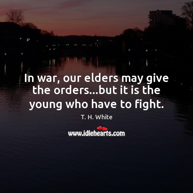 In war, our elders may give the orders…but it is the young who have to fight. Image