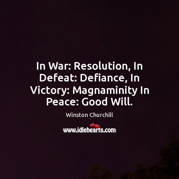 In War: Resolution, In Defeat: Defiance, In Victory: Magnaminity In Peace: Good Will. Winston Churchill Picture Quote