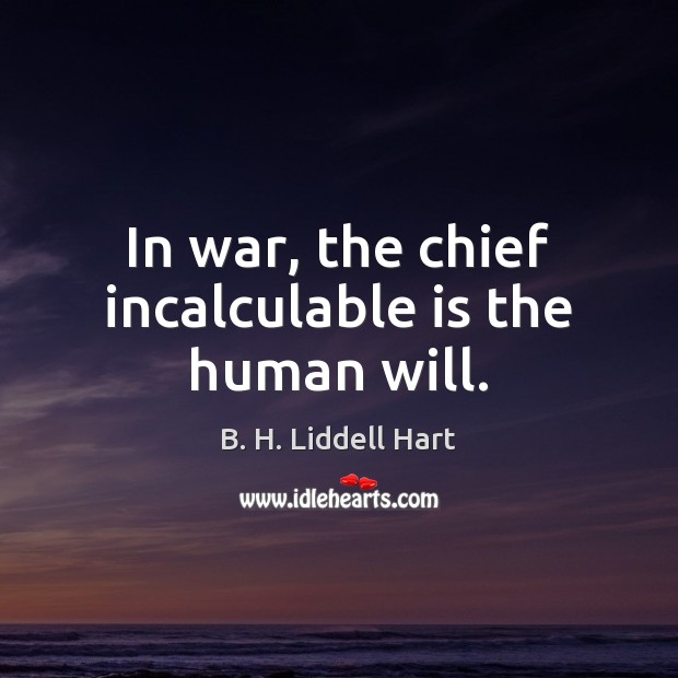 In war, the chief incalculable is the human will. B. H. Liddell Hart Picture Quote
