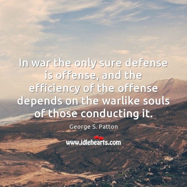 In war the only sure defense is offense, and the efficiency of George S. Patton Picture Quote