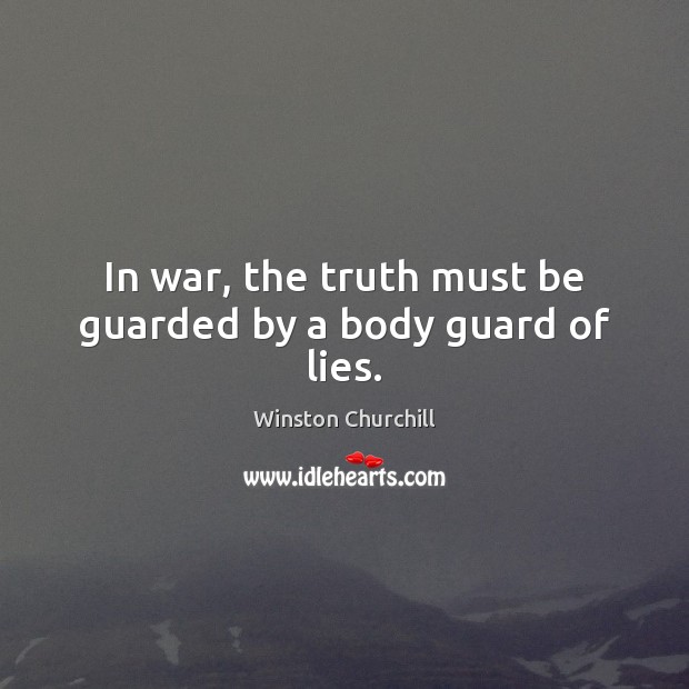 In war, the truth must be guarded by a body guard of lies. Winston Churchill Picture Quote