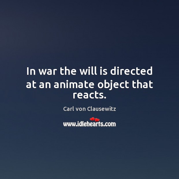 In war the will is directed at an animate object that reacts. Carl von Clausewitz Picture Quote