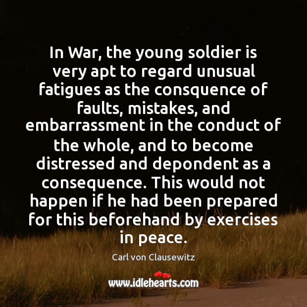 In War, the young soldier is very apt to regard unusual fatigues Carl von Clausewitz Picture Quote