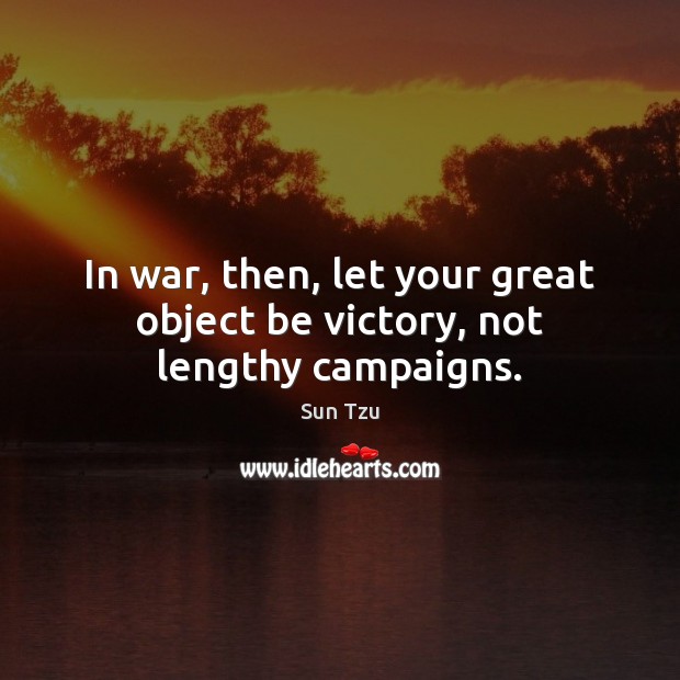 In war, then, let your great object be victory, not lengthy campaigns. Sun Tzu Picture Quote