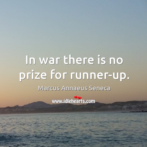 In war there is no prize for runner-up. Marcus Annaeus Seneca Picture Quote