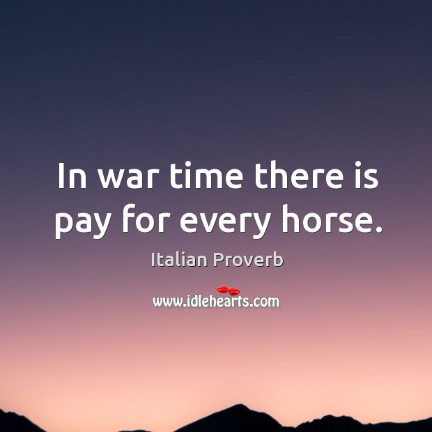 In war time there is pay for every horse. Image