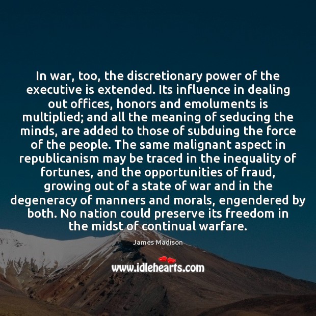 In war, too, the discretionary power of the executive is extended. Its 