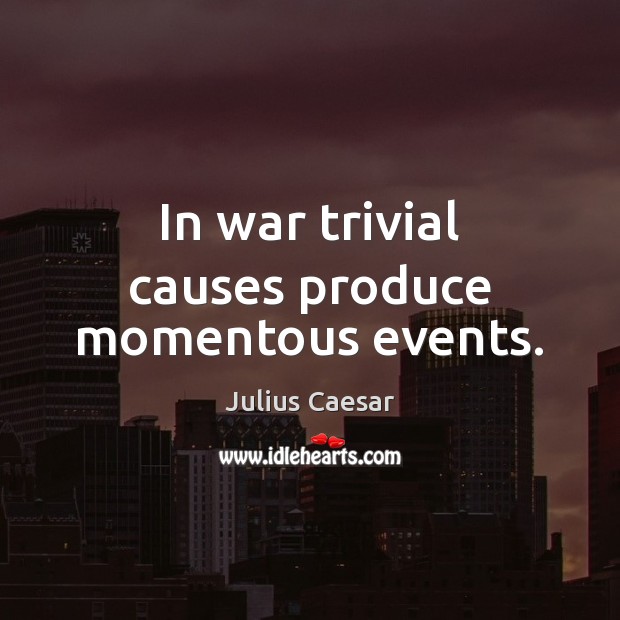 In war trivial causes produce momentous events. Julius Caesar Picture Quote