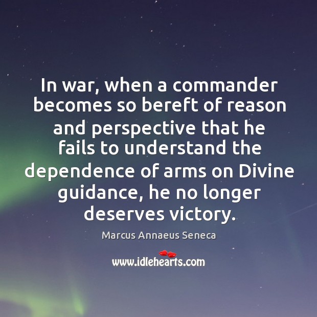 In war, when a commander becomes so bereft of reason and perspective Marcus Annaeus Seneca Picture Quote