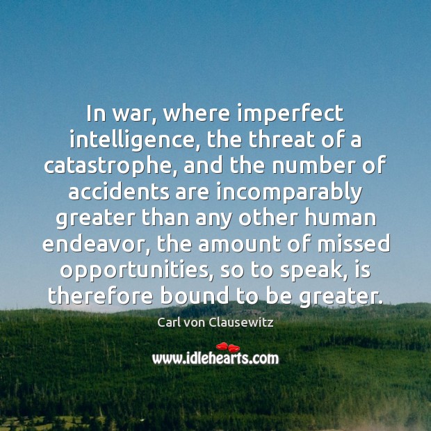 In war, where imperfect intelligence, the threat of a catastrophe, and the Carl von Clausewitz Picture Quote