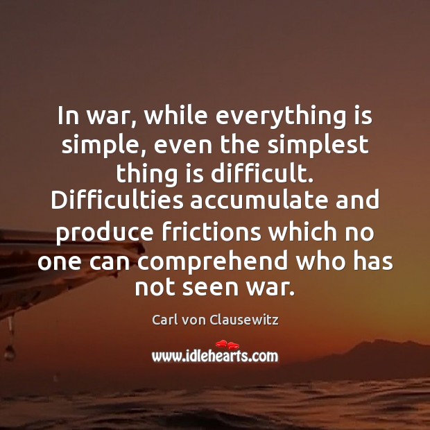 In war, while everything is simple, even the simplest thing is difficult. Carl von Clausewitz Picture Quote
