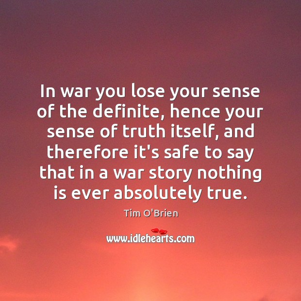 In war you lose your sense of the definite, hence your sense Tim O’Brien Picture Quote