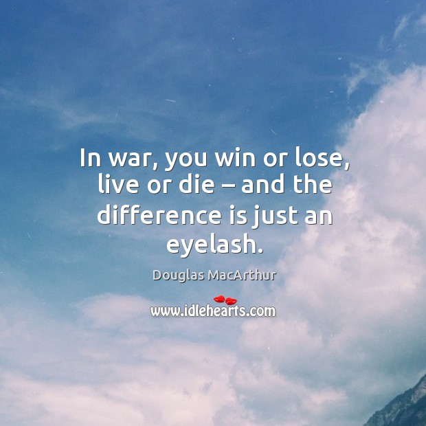 In war, you win or lose, live or die – and the difference is just an eyelash. Image