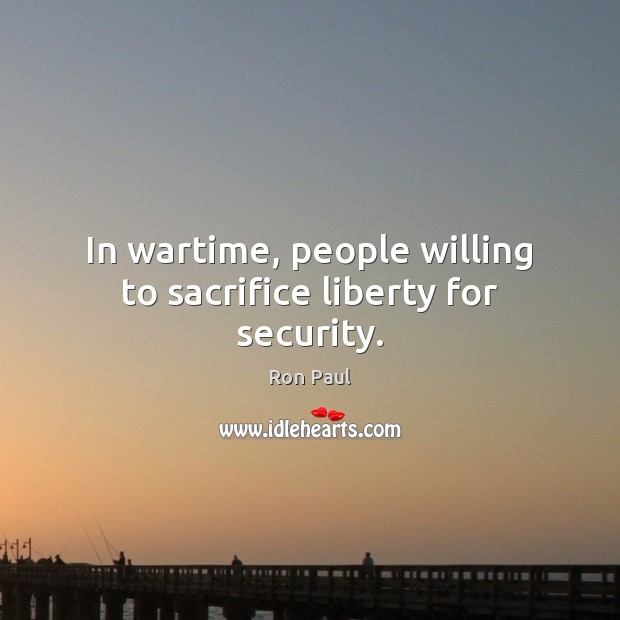 In wartime, people willing to sacrifice liberty for security. Ron Paul Picture Quote