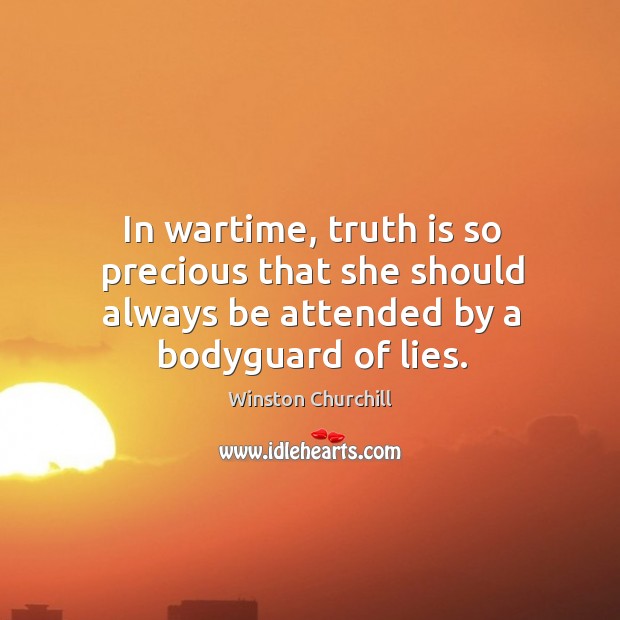 In wartime, truth is so precious that she should always be attended by a bodyguard of lies. Winston Churchill Picture Quote