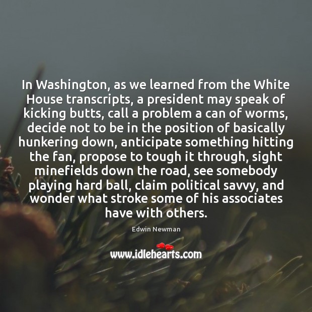 In Washington, as we learned from the White House transcripts, a president Edwin Newman Picture Quote