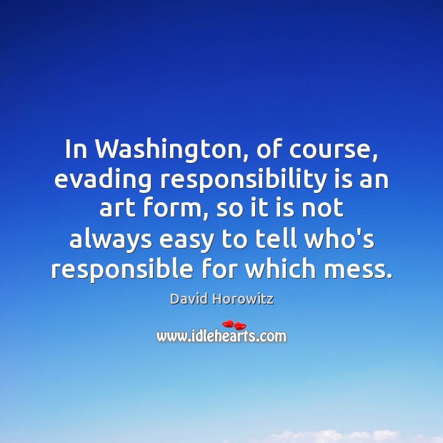 In Washington, of course, evading responsibility is an art form, so it David Horowitz Picture Quote