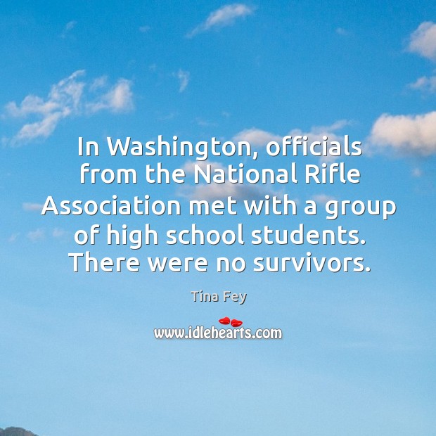 In Washington, officials from the National Rifle Association met with a group Tina Fey Picture Quote