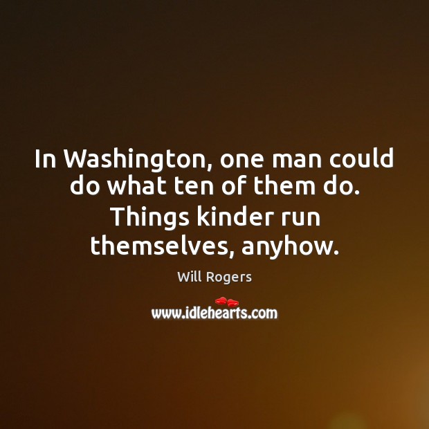 In Washington, one man could do what ten of them do. Things kinder run themselves, anyhow. Will Rogers Picture Quote