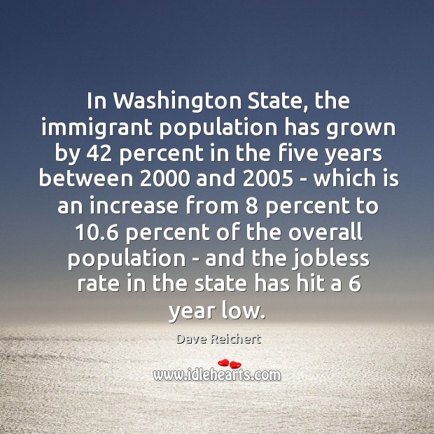 In Washington State, the immigrant population has grown by 42 percent in the Dave Reichert Picture Quote