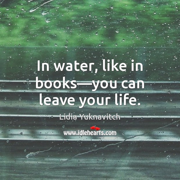 In water, like in books—you can leave your life. Lidia Yuknavitch Picture Quote