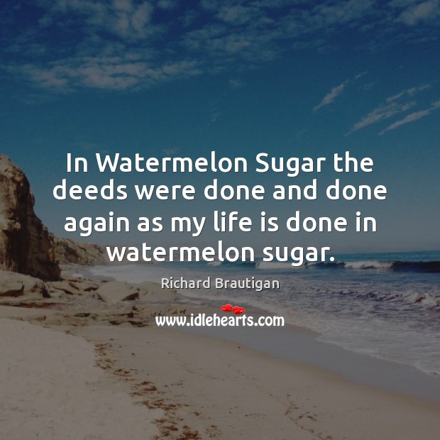 In Watermelon Sugar the deeds were done and done again as my Richard Brautigan Picture Quote