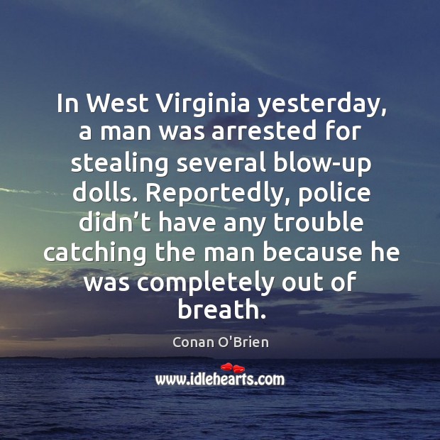 In west virginia yesterday, a man was arrested for stealing several blow-up dolls. Conan O’Brien Picture Quote