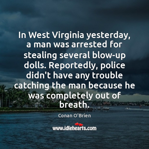 In West Virginia yesterday, a man was arrested for stealing several blow-up Conan O’Brien Picture Quote