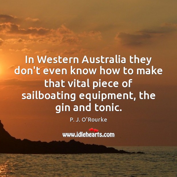In Western Australia they don’t even know how to make that vital P. J. O’Rourke Picture Quote