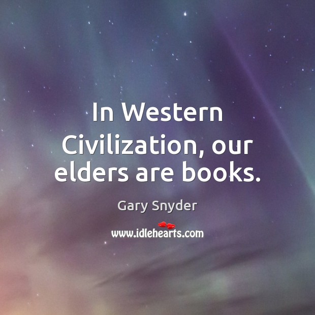 In Western Civilization, our elders are books. Gary Snyder Picture Quote