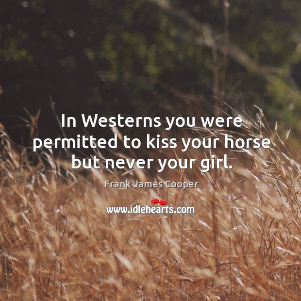In westerns you were permitted to kiss your horse but never your girl. Frank James Cooper Picture Quote