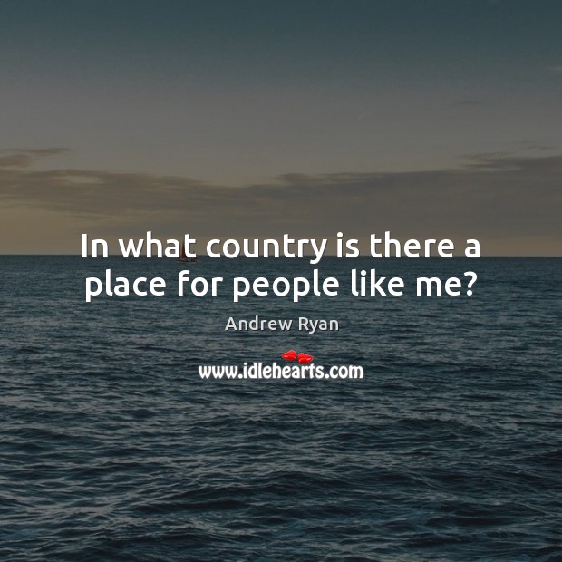 In what country is there a place for people like me? Andrew Ryan Picture Quote