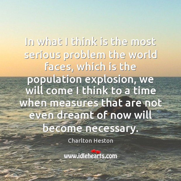 In what I think is the most serious problem the world faces, Charlton Heston Picture Quote