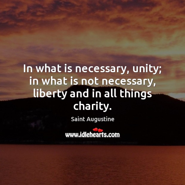 In what is necessary, unity; in what is not necessary, liberty and in all things charity. Saint Augustine Picture Quote