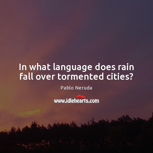 In what language does rain fall over tormented cities? Pablo Neruda Picture Quote