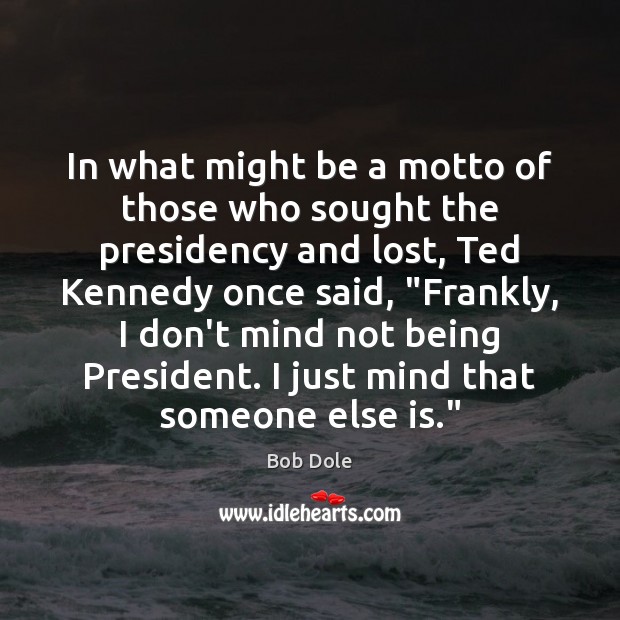 In what might be a motto of those who sought the presidency Bob Dole Picture Quote
