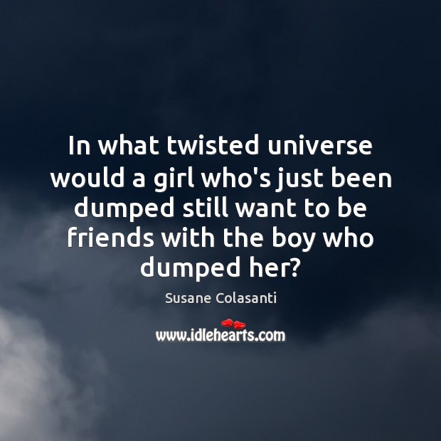 In what twisted universe would a girl who’s just been dumped still Image