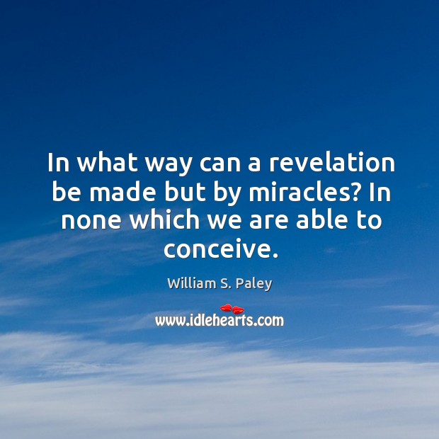 In what way can a revelation be made but by miracles? in none which we are able to conceive. William S. Paley Picture Quote