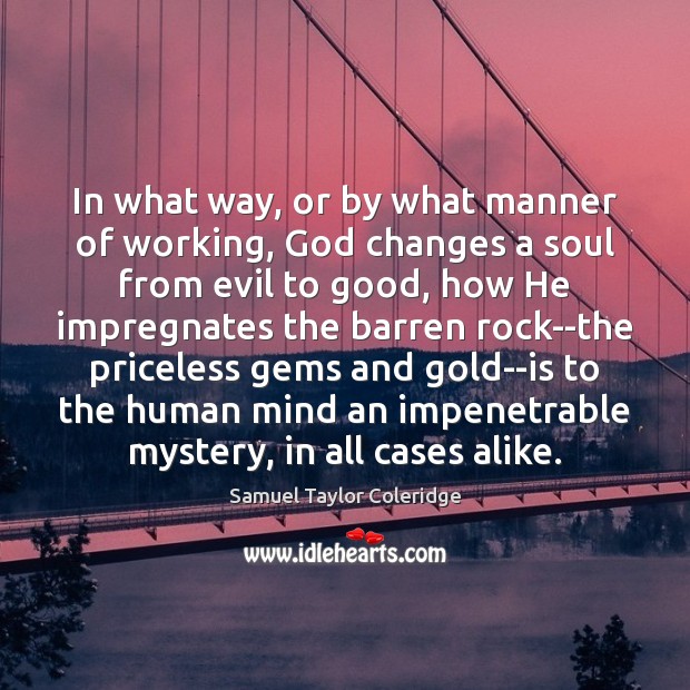 In what way, or by what manner of working, God changes a Samuel Taylor Coleridge Picture Quote