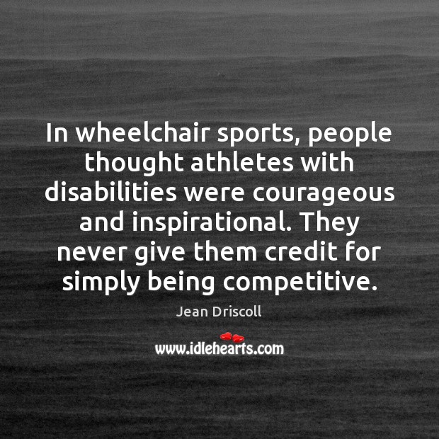 In wheelchair sports, people thought athletes with disabilities were courageous and inspirational. Jean Driscoll Picture Quote