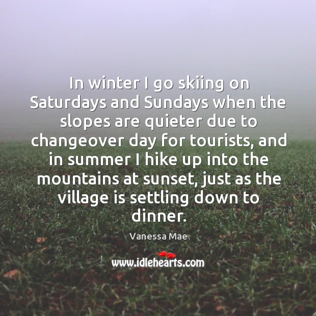 In winter I go skiing on saturdays and sundays when the slopes are quieter due to changeover day for tourists Summer Quotes Image