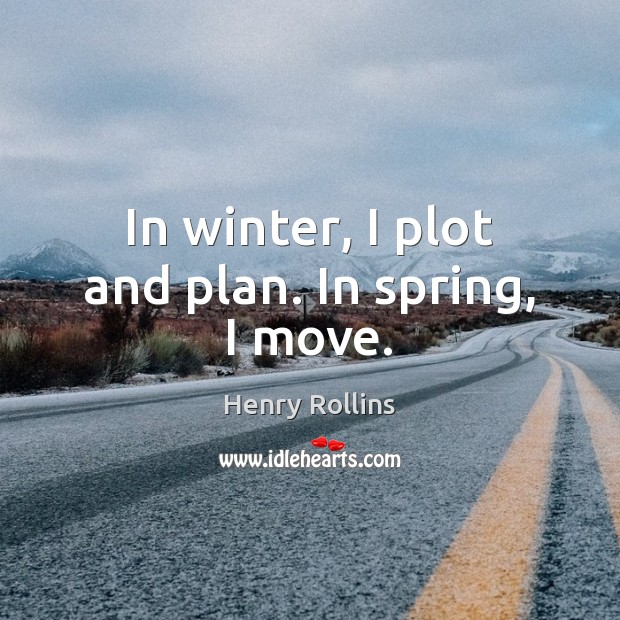 In winter, I plot and plan. In spring, I move. Henry Rollins Picture Quote