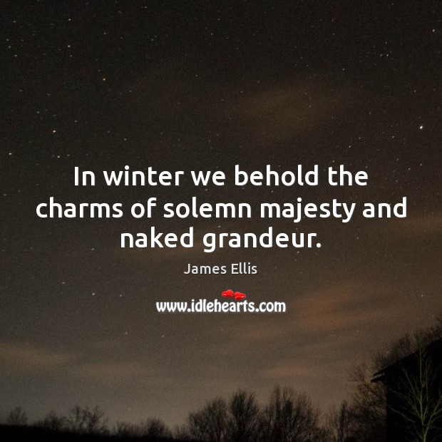 In winter we behold the charms of solemn majesty and naked grandeur. James Ellis Picture Quote
