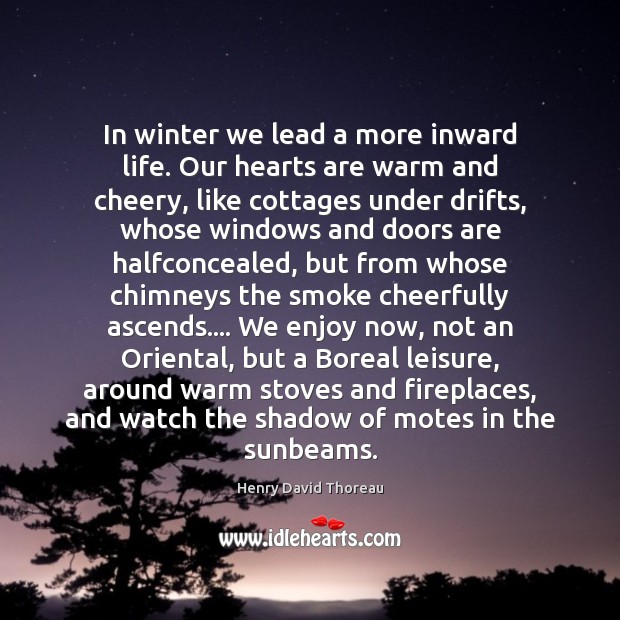 In winter we lead a more inward life. Our hearts are warm Winter Quotes Image
