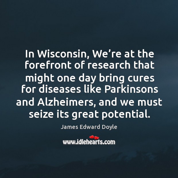 In wisconsin, we’re at the forefront of research that might one day bring cures James Edward Doyle Picture Quote