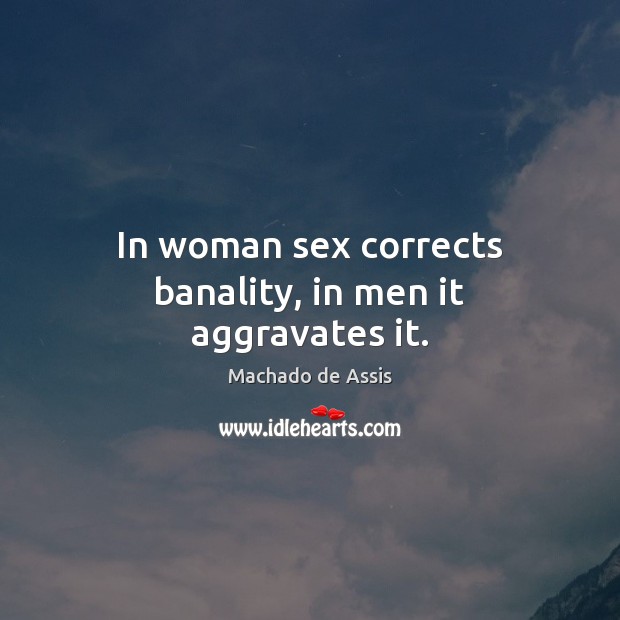 In woman sex corrects banality, in men it aggravates it. Machado de Assis Picture Quote