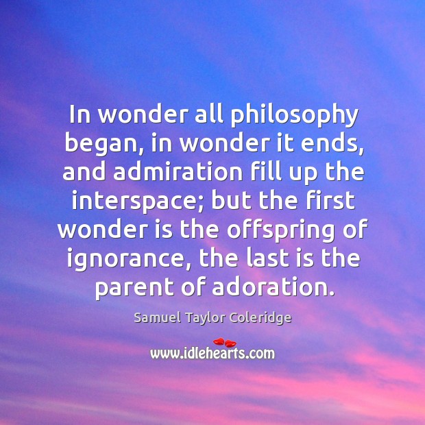 In wonder all philosophy began, in wonder it ends, and admiration fill Image