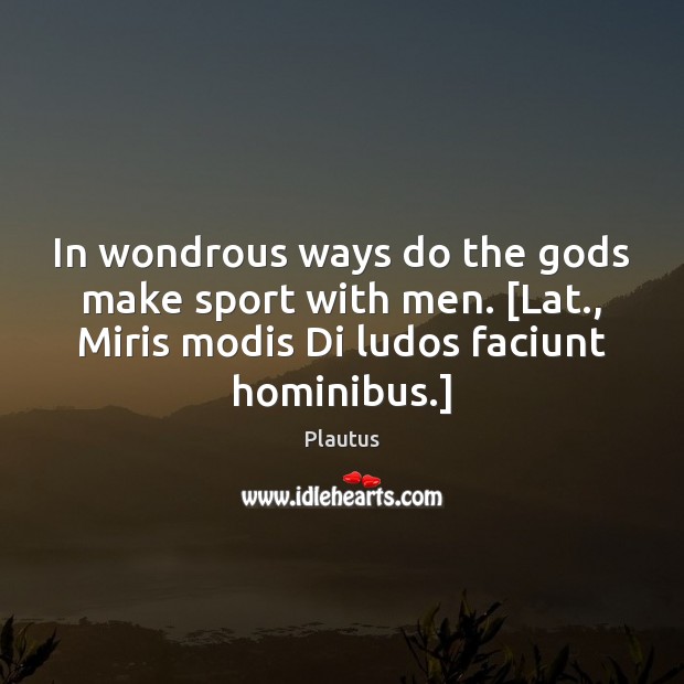 In wondrous ways do the Gods make sport with men. [Lat., Miris Plautus Picture Quote