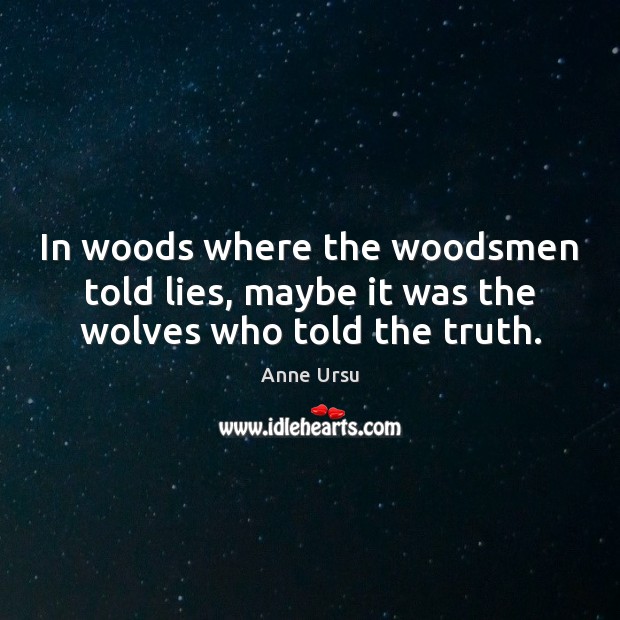 In woods where the woodsmen told lies, maybe it was the wolves who told the truth. Anne Ursu Picture Quote