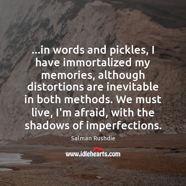 …in words and pickles, I have immortalized my memories, although distortions are Image